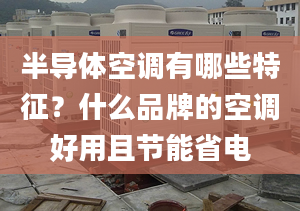 半导体空调有哪些特征？什么品牌的空调好用且节能省电