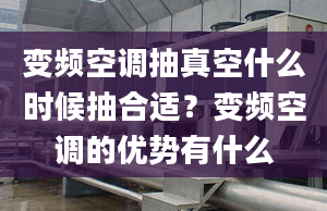 变频空调抽真空什么时候抽合适？变频空调的优势有什么