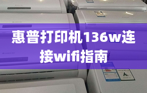 惠普打印机136w连接wifi指南