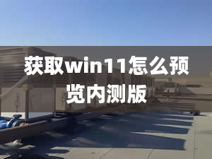 获取win11怎么预览内测版