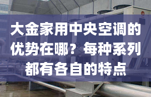 大金家用中央空调的优势在哪？每种系列都有各自的特点