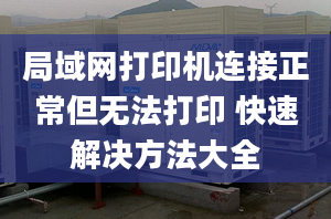 局域网打印机连接正常但无法打印 快速解决方法大全