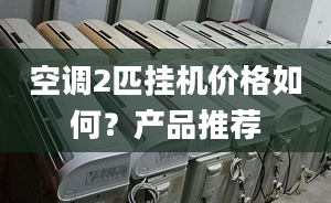 空调2匹挂机价格如何？产品推荐