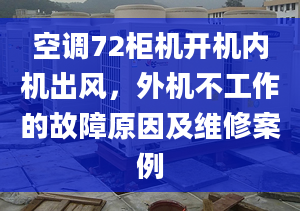 空调72柜机开机内机出风，外机不工作的故障原因及维修案例