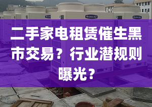 二手家电租赁催生黑市交易？行业潜规则曝光？