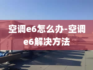 空调e6怎么办-空调e6解决方法