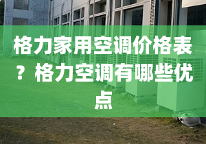 格力家用空调价格表？格力空调有哪些优点