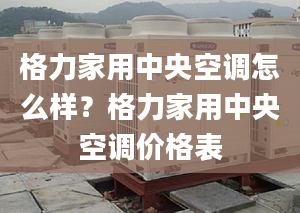 格力家用中央空调怎么样？格力家用中央空调价格表