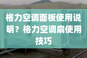 格力空调面板使用说明？格力空调扇使用技巧