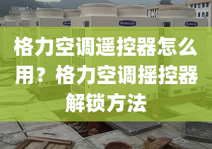 格力空调遥控器怎么用？格力空调摇控器解锁方法