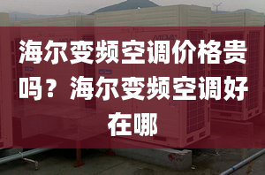 海尔变频空调价格贵吗？海尔变频空调好在哪