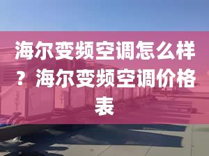 海尔变频空调怎么样？海尔变频空调价格表