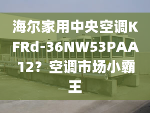 海尔家用中央空调KFRd-36NW53PAA12？空调市场小霸王