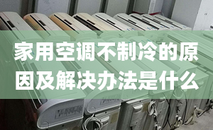 家用空调不制冷的原因及解决办法是什么