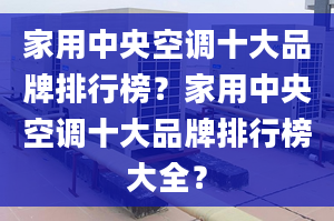 家用中央空调十大品牌排行榜？家用中央空调十大品牌排行榜大全？