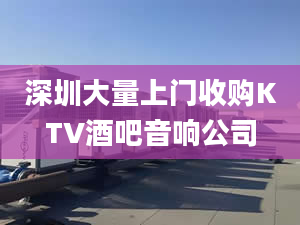 深圳大量上门收购KTV酒吧音响公司