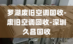 罗湖废旧空调回收-废旧空调回收-深圳久昌回收