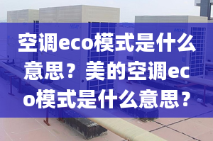 空调eco模式是什么意思？美的空调eco模式是什么意思？