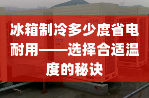 冰箱制冷多少度省电耐用——选择合适温度的秘诀