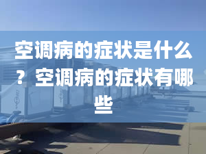 空调病的症状是什么？空调病的症状有哪些