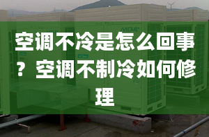 空调不冷是怎么回事？空调不制冷如何修理