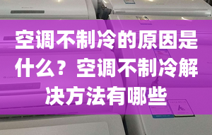 空调不制冷的原因是什么？空调不制冷解决方法有哪些