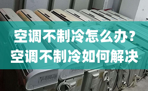 空调不制冷怎么办？空调不制冷如何解决