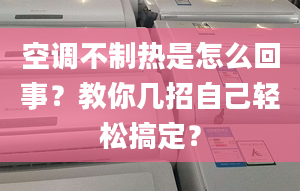 空调不制热是怎么回事？教你几招自己轻松搞定？