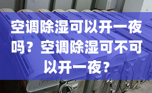 空调除湿可以开一夜吗？空调除湿可不可以开一夜？