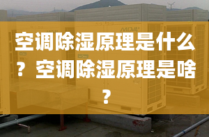 空调除湿原理是什么？空调除湿原理是啥？