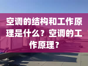 空调的结构和工作原理是什么？空调的工作原理？