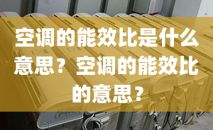 空调的能效比是什么意思？空调的能效比的意思？