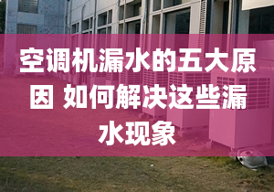 空调机漏水的五大原因 如何解决这些漏水现象