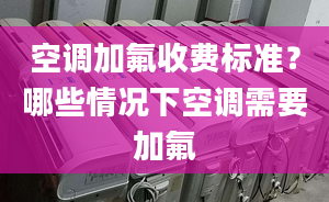 空调加氟收费标准？哪些情况下空调需要加氟