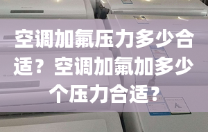 空调加氟压力多少合适？空调加氟加多少个压力合适？