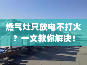 燃气灶只放电不打火？一文教你解决！