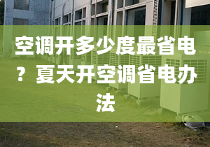 空调开多少度最省电？夏天开空调省电办法