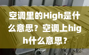 空调里的High是什么意思？空调上high什么意思？