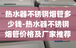 热水器不锈钢烟管多少钱-热水器不锈钢烟管价格及厂家推荐