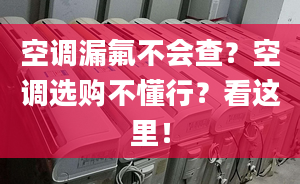 空调漏氟不会查？空调选购不懂行？看这里！