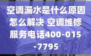 空调漏水是什么原因怎么解决 空调维修服务电话400-015-7795