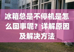 冰箱总是不停机是怎么回事呢？详解原因及解决方法