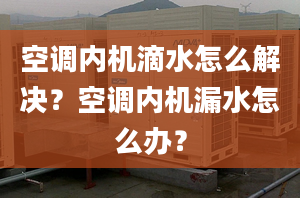 空调内机滴水怎么解决？空调内机漏水怎么办？