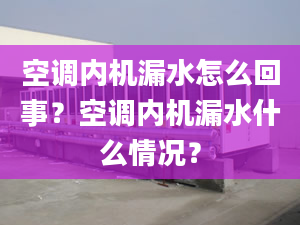 空调内机漏水怎么回事？空调内机漏水什么情况？