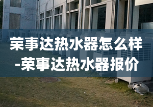 荣事达热水器怎么样-荣事达热水器报价