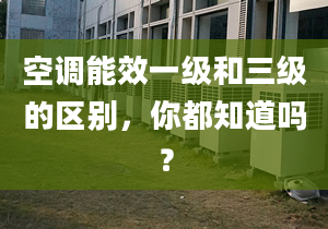 空调能效一级和三级的区别，你都知道吗？