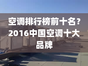 空调排行榜前十名？2016中国空调十大品牌