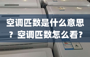 空调匹数是什么意思？空调匹数怎么看？