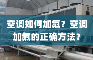 空调如何加氟？空调加氟的正确方法？