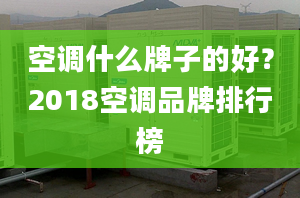 空调什么牌子的好？2018空调品牌排行榜